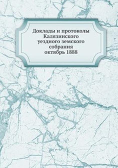 Доклады и протоколы Калязинского уездного земского собрания. октябрь 1888