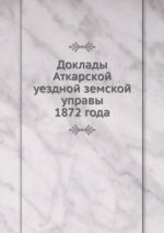 Доклады Аткарской уездной земской управы. 1872 года