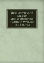 Драматический альбом для любителей театра и музыки на 1826 год
