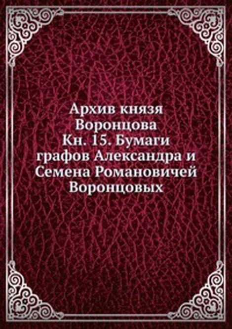 Архив князя Воронцова. Кн. 15. Бумаги графов Александра и Семена Романовичей Воронцовых