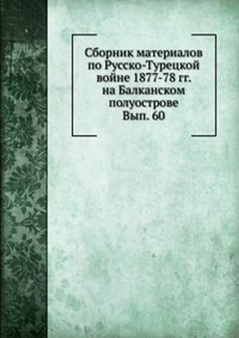 Сборник материалов по Русско-Турецкой войне 1877-78 гг. на Балканском полуострове. Вып. 60