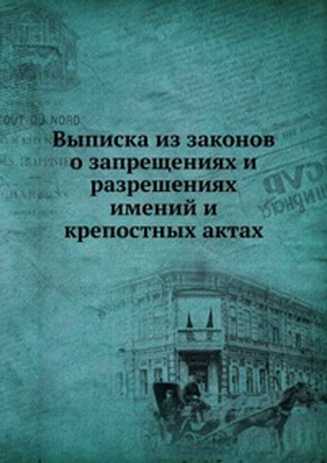 Выписка из законов о запрещениях и разрешениях имений и крепостных актах