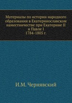 Материалы по истории народного образования в Екатеринославском наместничестве при Екатерине II и Павле I. 1784-1805 г
