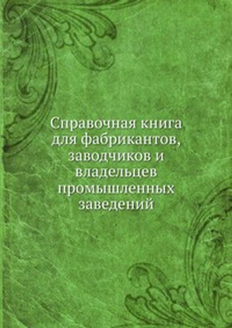 Справочная книга для фабрикантов, заводчиков и владельцев промышленных заведений