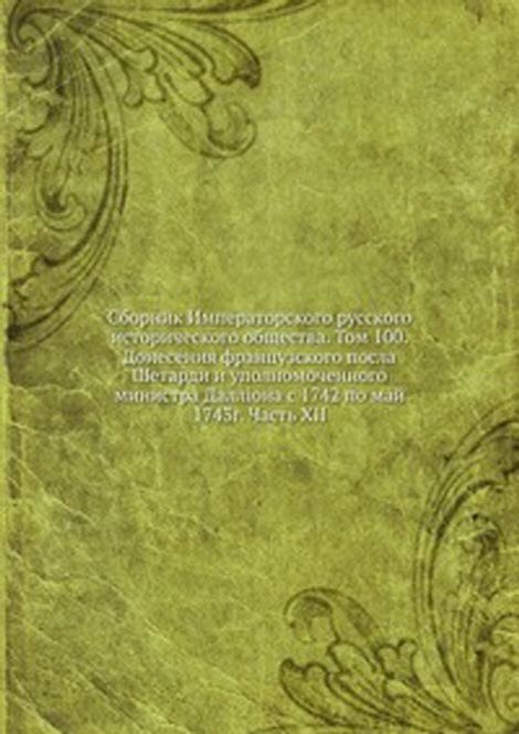 Сборник Императорского русского исторического общества. Том 100.Донесения французского посла Шетарди и уполномоченного министра Даллiона с 1742 по май 1743г. Часть XII