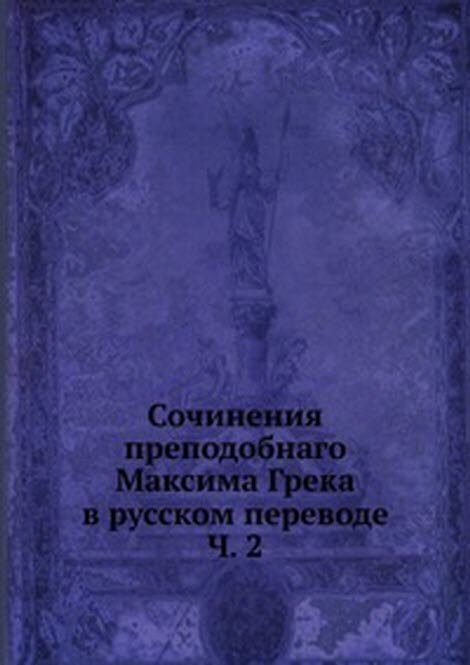 Сочинения преподобнаго Максима Грека в русском переводе. Ч. 2