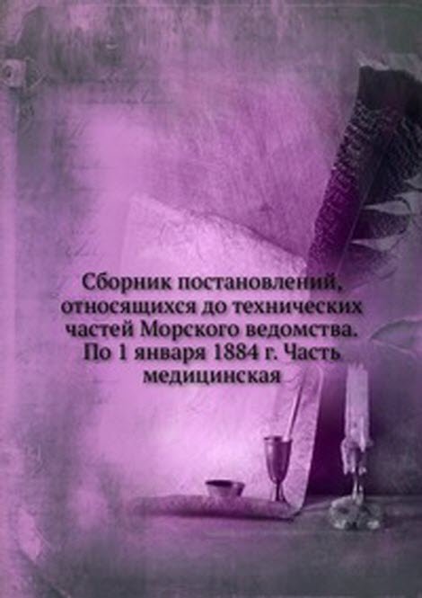 Сборник постановлений, относящихся до технических частей Морского ведомства.По 1 января 1884 г. Часть медицинская