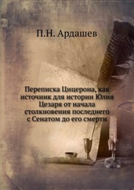 Переписка Цицерона, как источник для истории Юлия Цезаря от начала столкновения последнего с Сенатом до его смерти