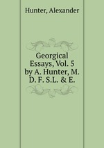 Georgical Essays, Vol. 5. by A. Hunter, M.D. F. S.L. & E