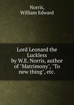 Lord Leonard the Luckless. by W.E. Norris, author of "Matrimony", "To new thing", etc