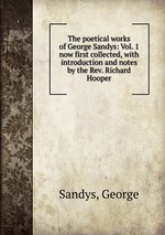 The poetical works of George Sandys: Vol. 1. now first collected, with introduction and notes by the Rev. Richard Hooper