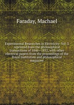 Experimental Researches in Electricity: Vol. 3. reprinted from the philosophical transactions of 1846—1852, with other electrical papers from the proceedings of the Royal Institution and philosophical magazine