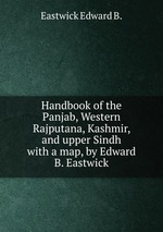 Handbook of the Panjab, Western Rajputana, Kashmir, and upper Sindh. with a map, by Edward B. Eastwick