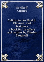 California: for Health, Pleasure, and Residence. a book for travellers and settlers by Charles Nordhoff