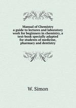 Manual of Chemistry. a guide to lectures and laboratory work for beginners in chemistry, a text-book specially adapted for students of medicine, pharmacy and dentistry