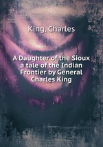 A Daughter of the Sioux. a tale of the Indian Frontier by General Charles King