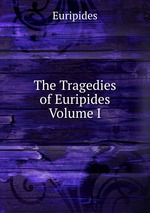 The Tragedies of Euripides   Volume I
