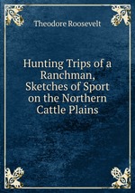 Hunting Trips of a Ranchman, Sketches of Sport on the Northern Cattle Plains
