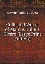 Collected Works of Marcus Tullius Cicero (Large Print Edition)
