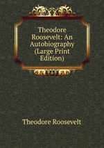 Theodore Roosevelt: An Autobiography (Large Print Edition)