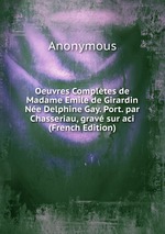 Oeuvres Compltes de Madame Emile de Girardin Ne Delphine Gay. Port. par Chasseriau, grav sur aci (French Edition)