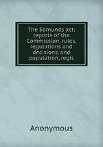 The Edmunds act: reports of the Commission, rules, regulations and decisions, and population, regis