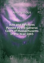 Acts and Resolves Passed by the General Court of Massachusetts in the Year 1883