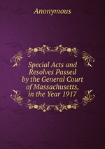 Special Acts and Resolves Passed by the General Court of Massachusetts, in the Year 1917