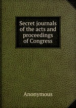 Secret journals of the acts and proceedings of Congress