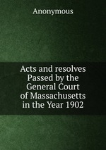 Acts and resolves Passed by the General Court of Massachusetts in the Year 1902