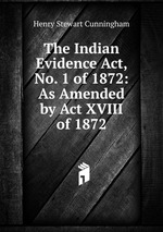 The Indian Evidence Act, No. 1 of 1872: As Amended by Act XVIII of 1872