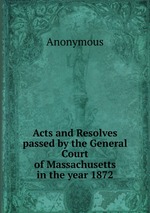 Acts and Resolves passed by the General Court of Massachusetts in the year 1872
