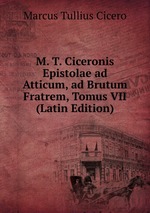 M. T. Ciceronis Epistolae ad Atticum, ad Brutum Fratrem, Tomus VII (Latin Edition)