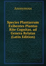 Species Plantarrum Exibentes Plantas Rite Cognitas. ad Genera Relatas (Latin Edition)