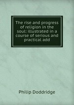 The rise and progress of religion in the soul: illustrated in a course of serious and practical add