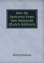 Aen de Ioncvrov Vven Van Hollandt (Dutch Edition)