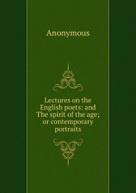 Lectures on the English poets: and The spirit of the age; or contemporary portraits