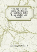 The Age of Gold: Being a Collection of Northland Tales, Song, Sketch and Narrative