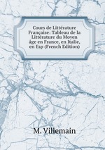 Cours de Littrature Franaise: Tableau de la Littrature du Moyen ge en France, en Italie, en Esp (French Edition)