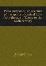 Palio and ponte; an account of the sports of central Italy from the age of Dante to the XXth century
