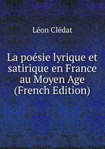 La posie lyrique et satirique en France au Moyen Age (French Edition)