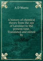 A history of chemical theory from the age of Lavoisier to the present time. Translated and edited by