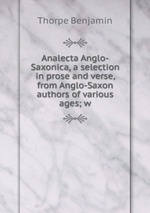 Analecta Anglo-Saxonica, a selection in prose and verse, from Anglo-Saxon authors of various ages; w