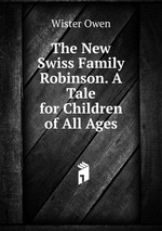 The New Swiss Family Robinson. A Tale for Children of All Ages