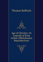 Age of Chivalry: Or Legends of King Arthur (Bibliobazaar Reproduction)