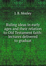 Ruling ideas in early ages and their relation to Old Testament faith: lectures delivered to graduat