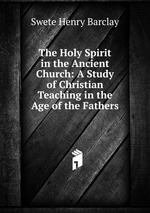 The Holy Spirit in the Ancient Church: A Study of Christian Teaching in the Age of the Fathers