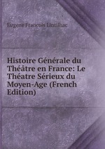 Histoire Gnrale du Thtre en France: Le Thatre Srieux du Moyen-Age (French Edition)