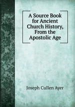 A Source Book for Ancient Church History, From the Apostolic Age
