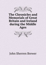 The Chronicles and Memorials of Great Britain and Ireland during the Middle Ages
